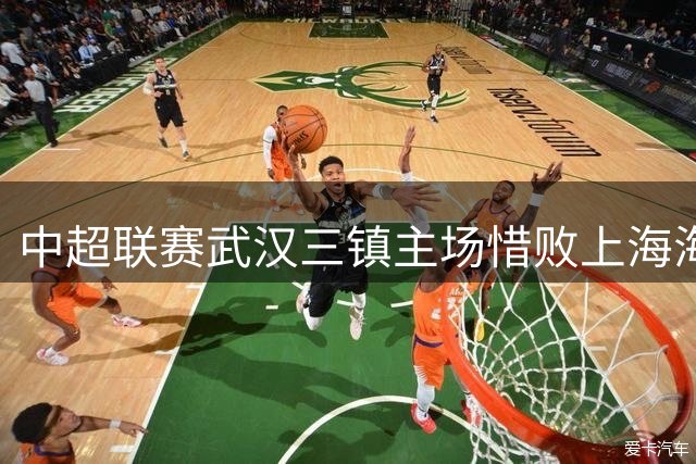 中超联赛武汉三镇主场惜败上海海港