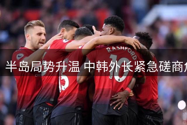 半岛局势升温 中韩外长紧急磋商危机化解