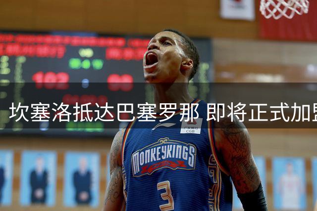 坎塞洛抵达巴塞罗那 即将正式加盟巴萨