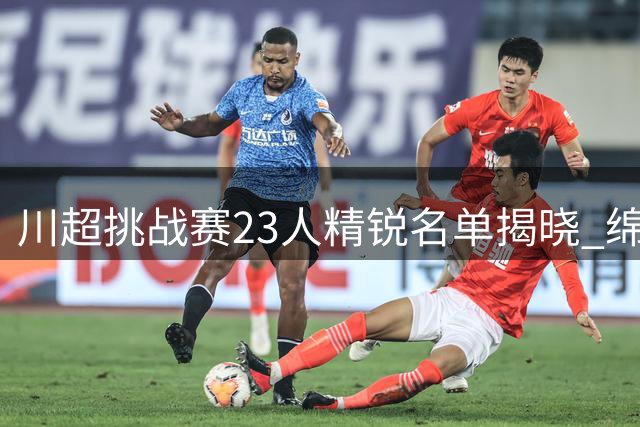 川超挑战赛23人精锐名单揭晓 绵阳成最大赢家