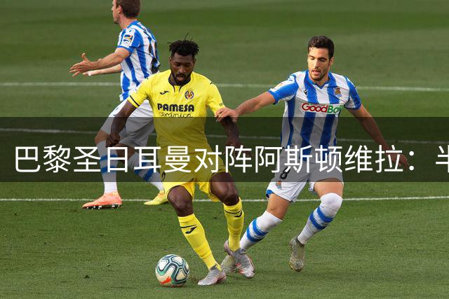 巴黎圣日耳曼对阵阿斯顿维拉：半全场走势分析