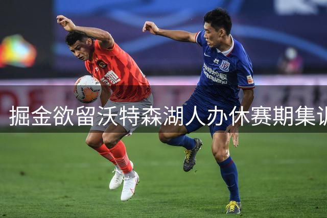 掘金欲留沃特森湖人办休赛期集训