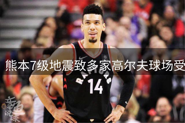 熊本7级地震致多家高尔夫球场受损暂停营业