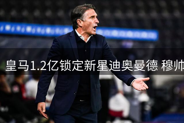 皇马1.2亿锁定新星迪奥曼德 穆帅钦点科特迪瓦妖人赴伯纳乌