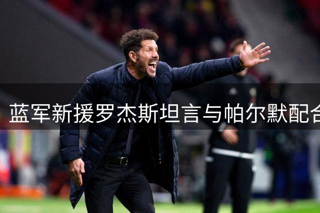 蓝军新援罗杰斯坦言与帕尔默配合默契 享受球队首秀建功